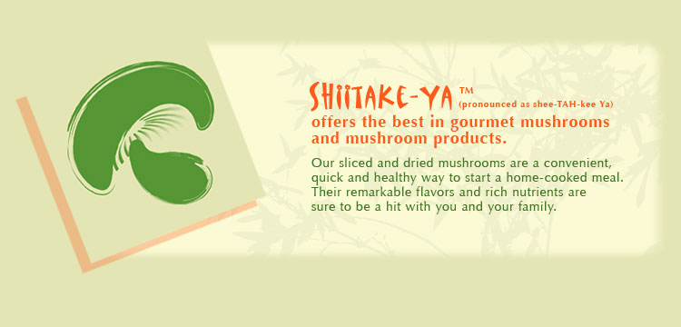 Shiitake-Ya(TM) offers the best in gourmet mushrooms and mushroom products.