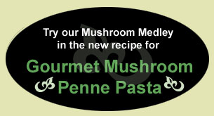 Try Our Mushroom Medley in in the new recipe for Gourmet Mushroom Penne Pasta